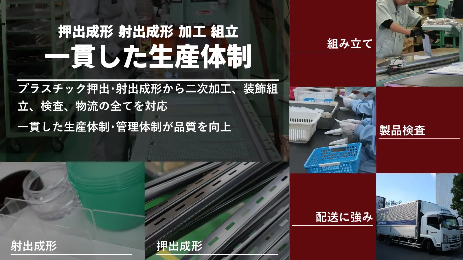 押出成型　射出成形　加工　組み立て　一貫した生産体制　プラスチック押出・射出成形から二次加工、装飾組み立て、検査、物流の全てを対応　一貫した生産体制・管理体制が品質を向